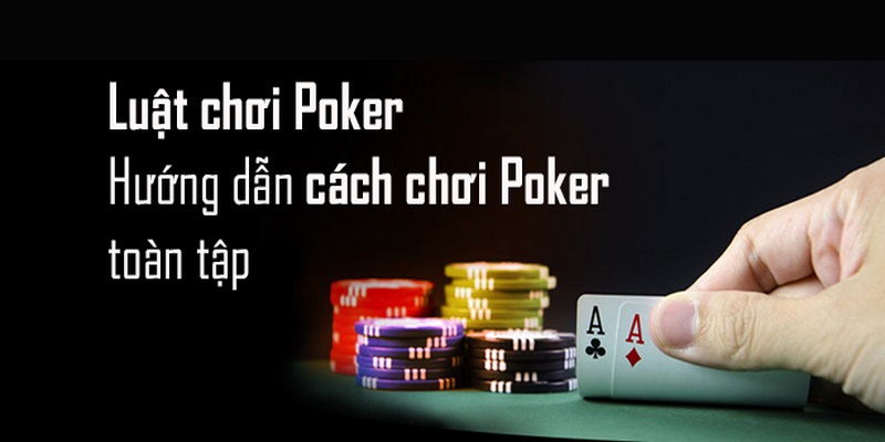 Poker luật chơi đơn giản và cơ bản cần nắm bắt